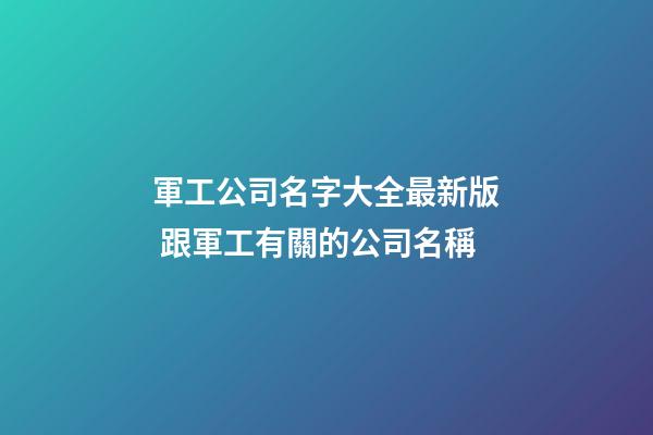 軍工公司名字大全最新版 跟軍工有關的公司名稱-第1張-公司起名-玄機派